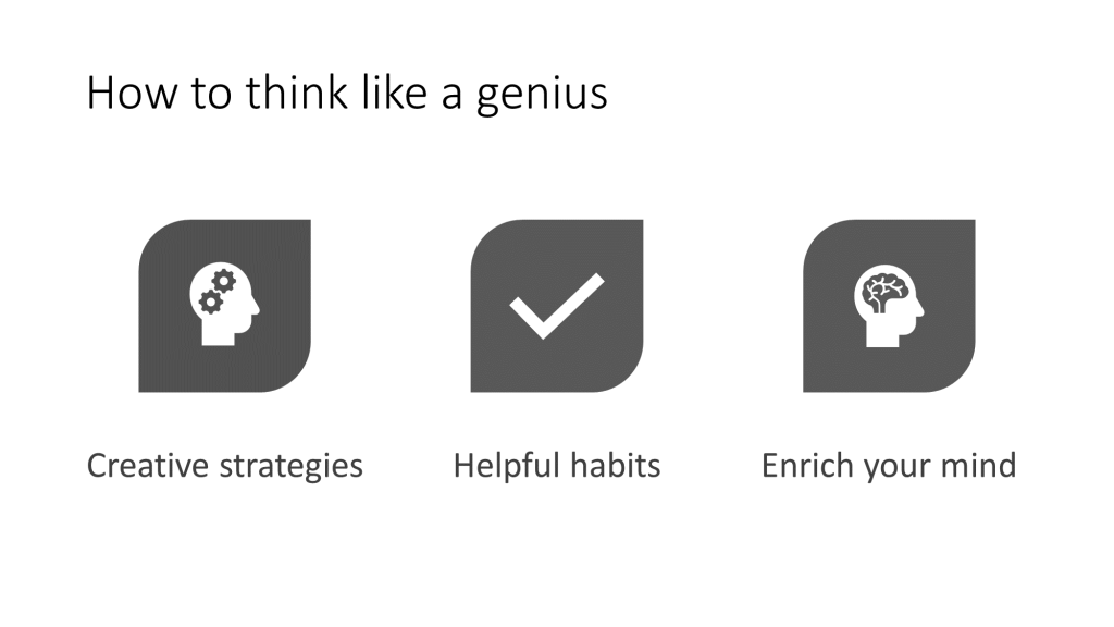 PowerPoint slide, "How to think like a genius". In all sentence case are three points: creative strategies, helpful habits, enrich your mind. An icon is used to reinforce the points, an outline of a person's head with two cogs within it, a tick, and an outline of a head with a brain.
